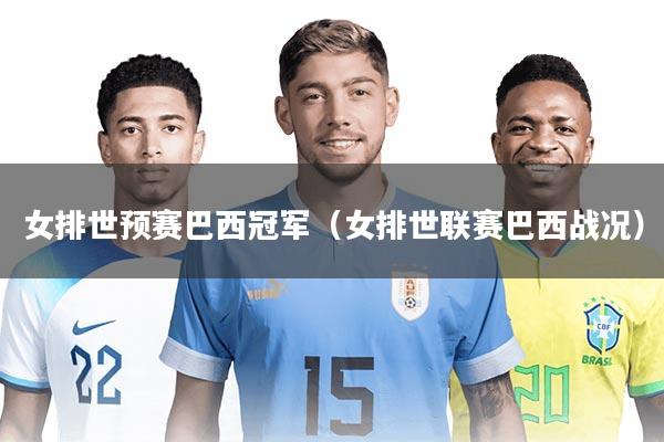 女排世预赛巴西冠军（女排世联赛巴西战况）