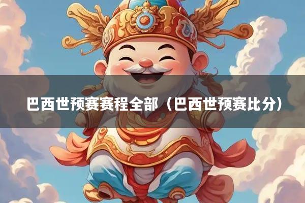 巴西世预赛赛程全部（巴西世预赛比分）