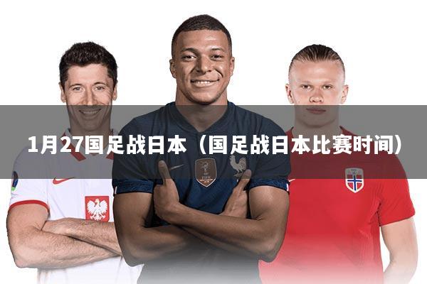 1月27国足战日本（国足战日本比赛时间）