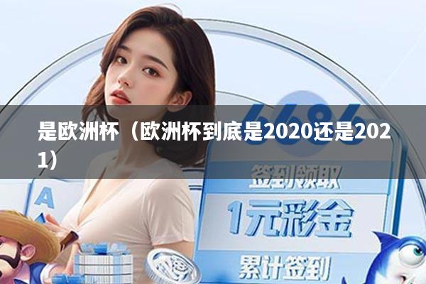 是欧洲杯（欧洲杯到底是2020还是2021）