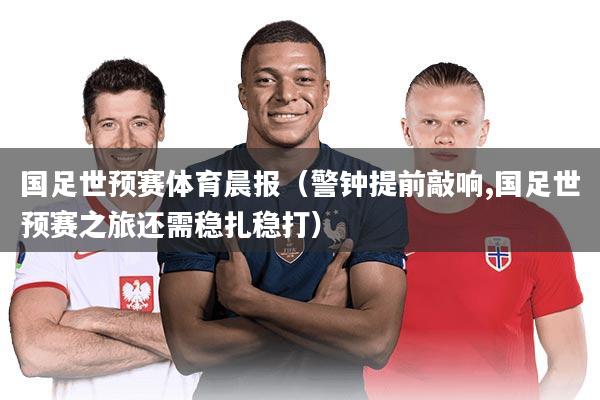 国足世预赛体育晨报（警钟提前敲响,国足世预赛之旅还需稳扎稳打）