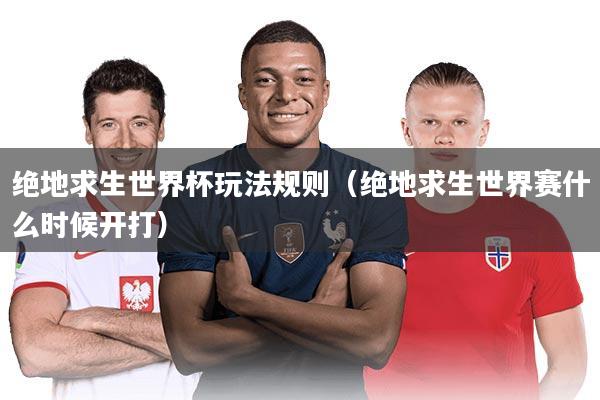 绝地求生世界杯玩法规则（绝地求生世界赛什么时候开打）